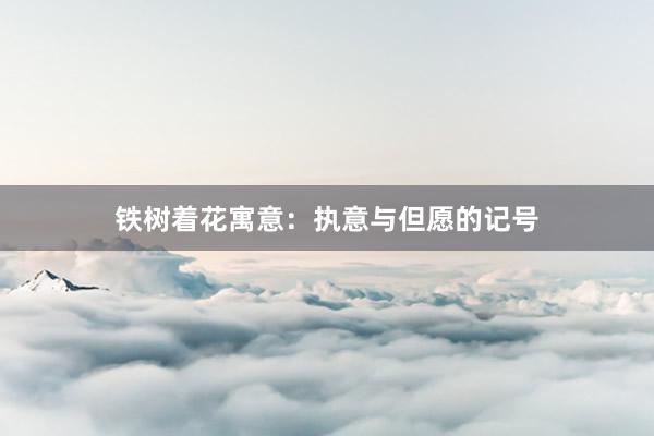 铁树着花寓意：执意与但愿的记号