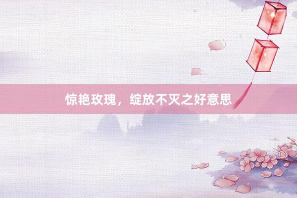 惊艳玫瑰，绽放不灭之好意思