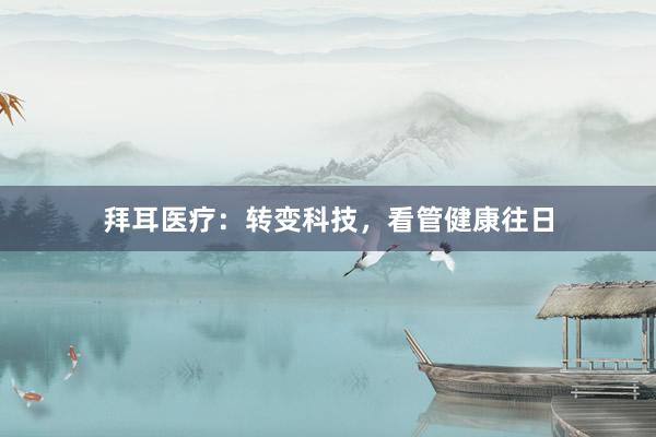 拜耳医疗：转变科技，看管健康往日