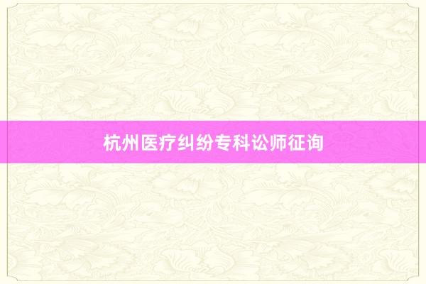 杭州医疗纠纷专科讼师征询